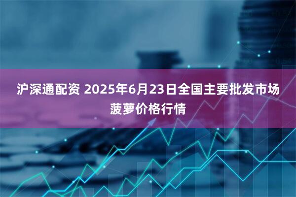 沪深通配资 2025年6月23日全国主要批发市场菠萝价格行情