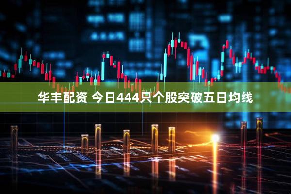 华丰配资 今日444只个股突破五日均线