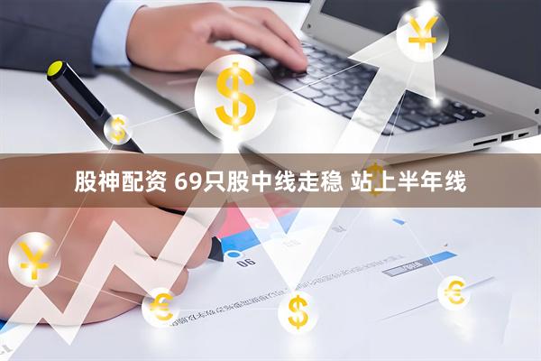 股神配资 69只股中线走稳 站上半年线