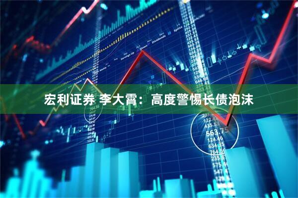 宏利证券 李大霄：高度警惕长债泡沫