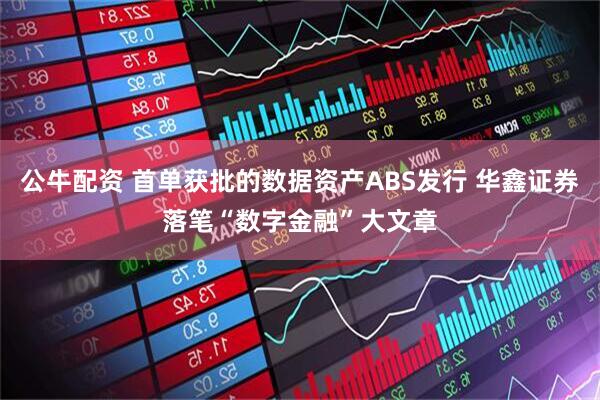 公牛配资 首单获批的数据资产ABS发行 华鑫证券落笔“数字金融”大文章