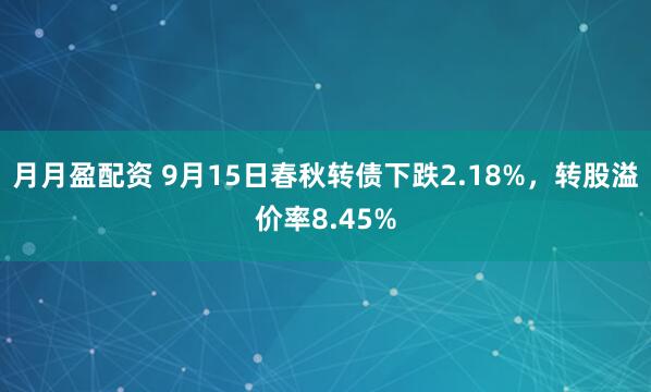 月月盈配资 9月15日春秋转债下跌2.18%，转股溢价率8.45%