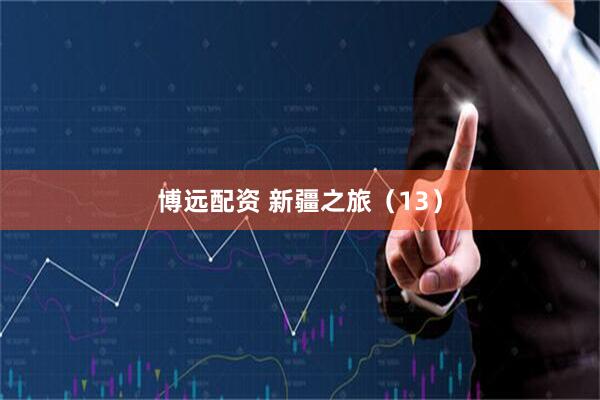 博远配资 新疆之旅（13）