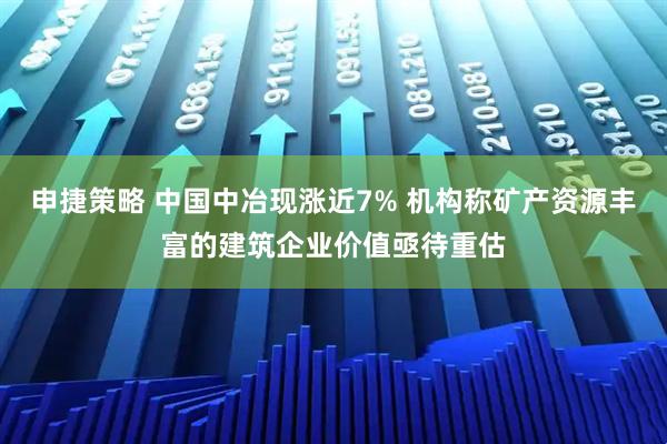 申捷策略 中国中冶现涨近7% 机构称矿产资源丰富的建筑企业价值亟待重估