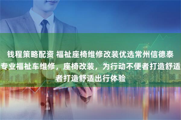 钱程策略配资 福祉座椅维修改装优选常州信德泰克电器，专业福祉车维修，座椅改装，为行动不便者打造舒适出行体验