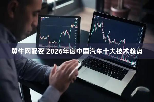 翼牛网配资 2026年度中国汽车十大技术趋势