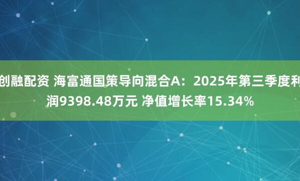 创融配资 海富通国策导向混合A：2025年第三季度利润9398.48万元 净值增长率15.34%