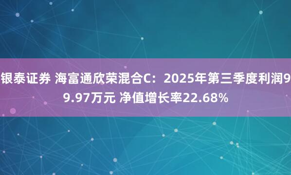 银泰证券 海富通欣荣混合C:2025年第三季度利润99.97万元 净值增长率22.68%