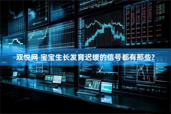 双悦网 宝宝生长发育迟缓的信号都有那些?