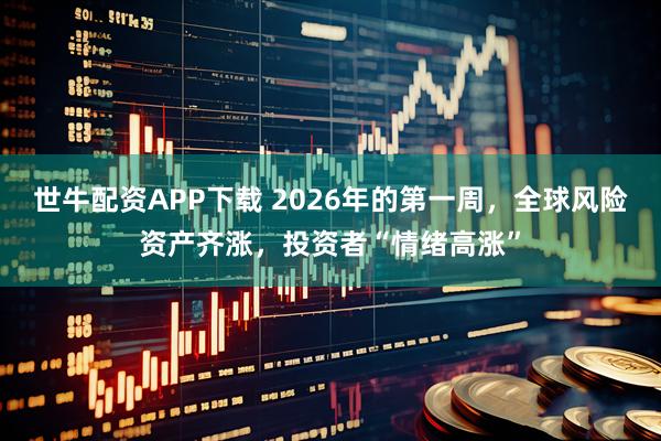 世牛配资APP下载 2026年的第一周，全球风险资产齐涨，投资者“情绪高涨”
