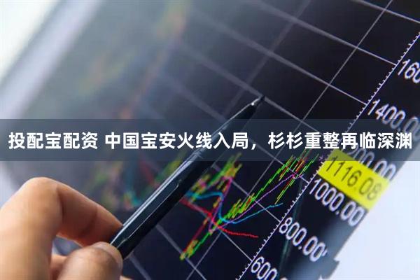 投配宝配资 中国宝安火线入局，杉杉重整再临深渊